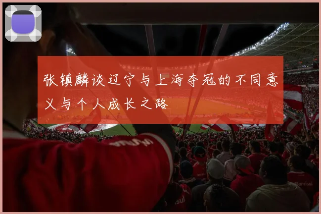 张镇麟谈辽宁与上海夺冠的不同意义与个人成长之路
