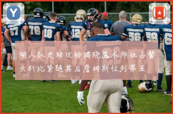 湖人队史助攻榜揭晓魔术师独占鳌头科比紧随其后詹姆斯位列第五