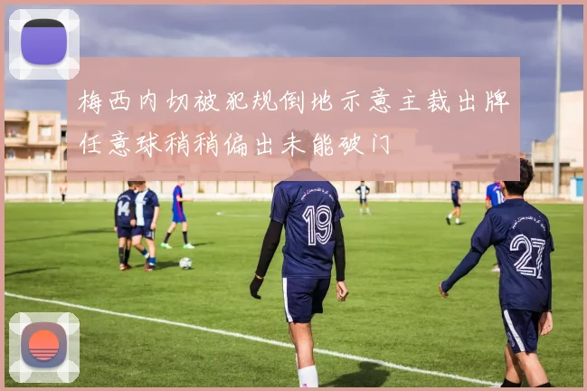 梅西内切被犯规倒地示意主裁出牌任意球稍稍偏出未能破门