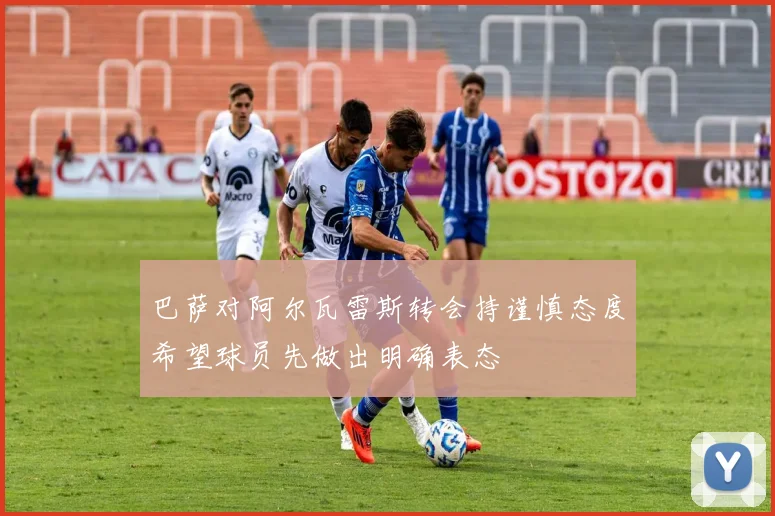 巴萨对阿尔瓦雷斯转会持谨慎态度希望球员先做出明确表态