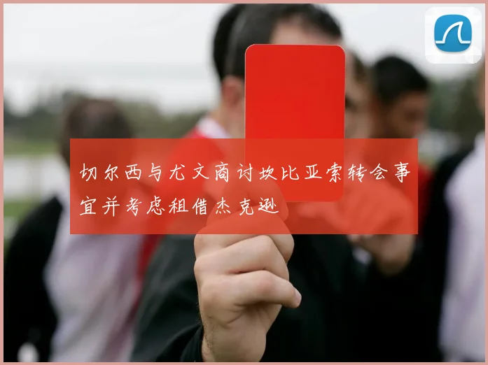 切尔西与尤文商讨坎比亚索转会事宜并考虑租借杰克逊