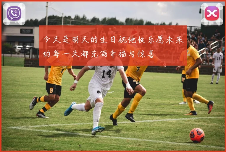今天是明天的生日祝他快乐愿未来的每一天都充满幸福与惊喜