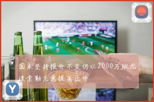 国米坚持报价不变仍以2000万欧元追索勒无意提高出价