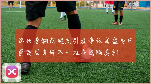 诺坎普翻新超支引发争议高盛与巴萨高层言辞不一谁在隐瞒真相