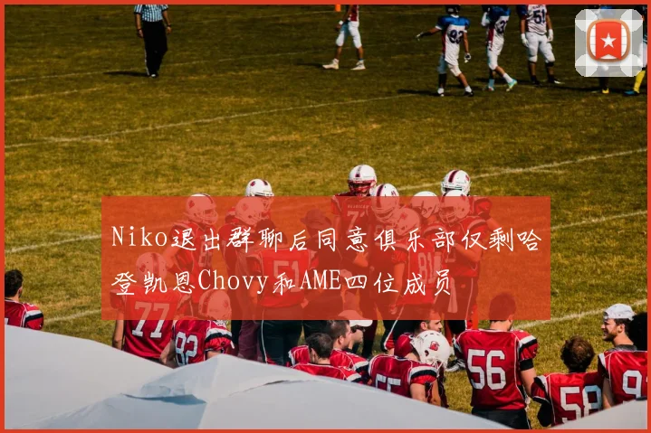 Niko退出群聊后同意俱乐部仅剩哈登凯恩Chovy和AME四位成员