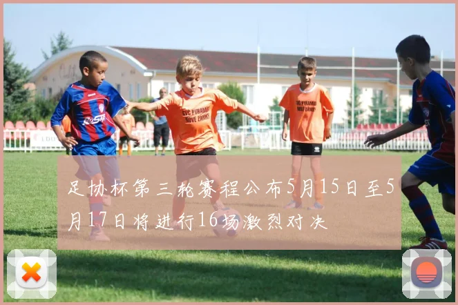 足协杯第三轮赛程公布5月15日至5月17日将进行16场激烈对决